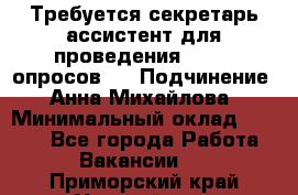 ﻿ Требуется секретарь-ассистент для проведения online опросов.  › Подчинение ­ Анна Михайлова › Минимальный оклад ­ 1 400 - Все города Работа » Вакансии   . Приморский край,Уссурийск г.